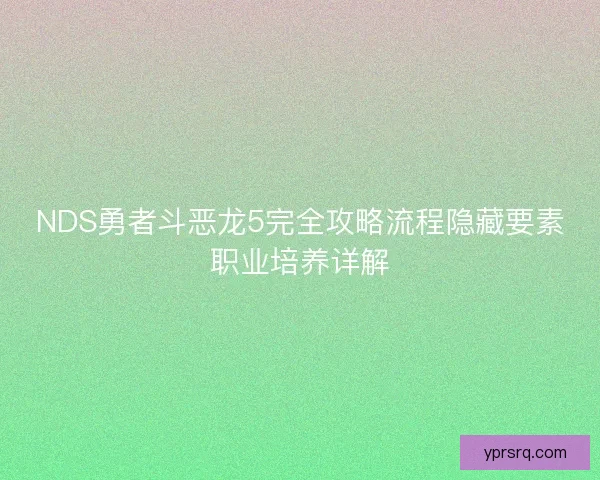 NDS勇者斗恶龙5完全攻略流程隐藏要素职业培养详解