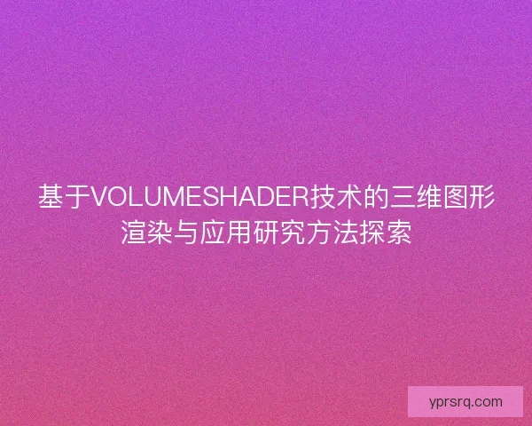 基于VOLUMESHADER技术的三维图形渲染与应用研究方法探索