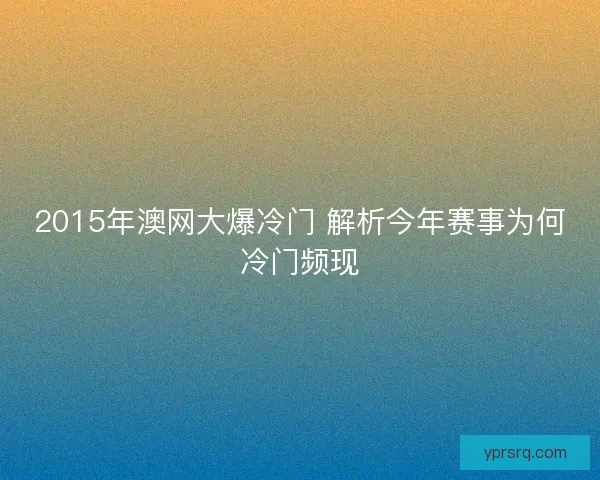 2015年澳网大爆冷门 解析今年赛事为何冷门频现