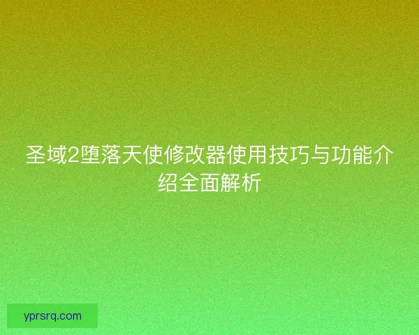 圣域2堕落天使修改器使用技巧与功能介绍全面解析