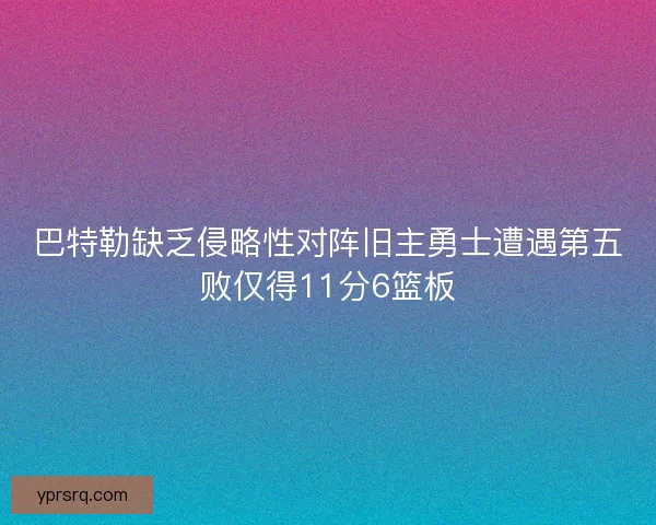 巴特勒缺乏侵略性对阵旧主勇士遭遇第五败仅得11分6篮板