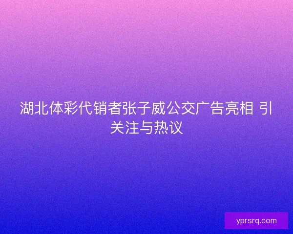 湖北体彩代销者张子威公交广告亮相 引关注与热议