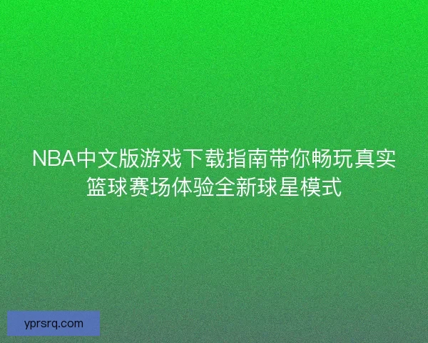 NBA中文版游戏下载指南带你畅玩真实篮球赛场体验全新球星模式