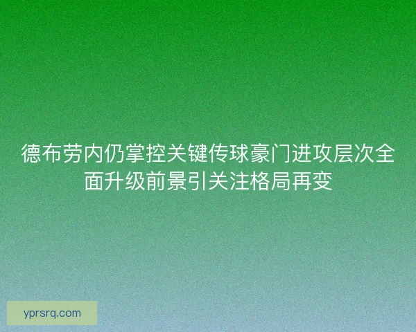 德布劳内仍掌控关键传球豪门进攻层次全面升级前景引关注格局再变